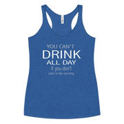 You Can't Drink All Day if you Don't Start in the Morning Women's Racerback Tank